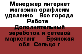 Менеджер интернет-магазина орифлейм удаленно - Все города Работа » Дополнительный заработок и сетевой маркетинг   . Брянская обл.,Сельцо г.